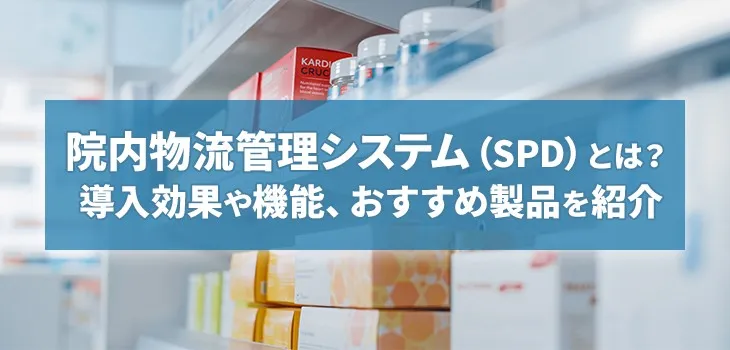 院内物流管理システム(SPD)とは? 導入効果や機能、おすすめ製品を紹介