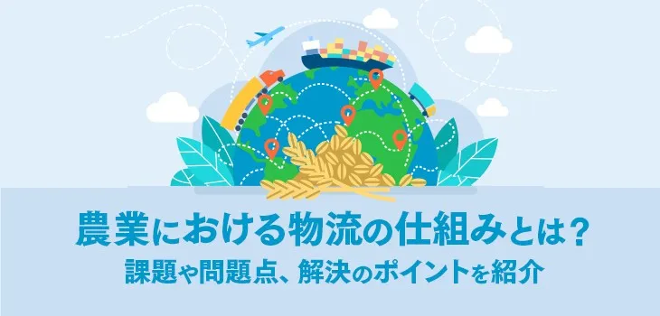 農業における物流の仕組みとは?課題や問題点、解決のポイントを紹介